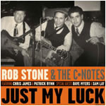 Rob Stone & The C-Notes  Just My Luck Earwig - 2003  First CD on Earwig Music with Legendary Chicago Bluesmen David Myers and Sam Lay. Nominated for Best Blues Album: Chicago Music Awards
